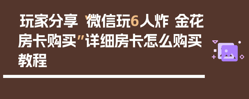 玩家分享“微信玩6人炸 金花房卡购买”详细房卡怎么购买教程