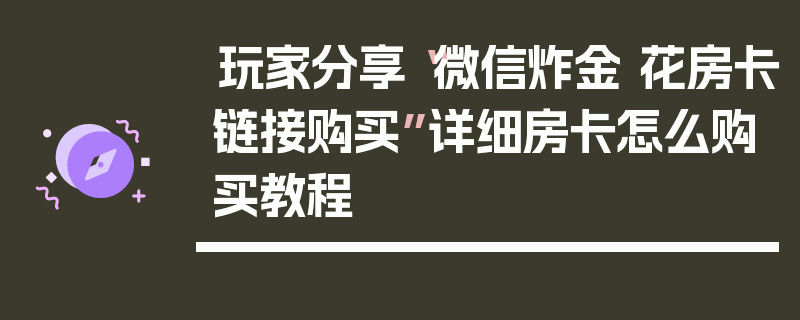 玩家分享“微信炸金 花房卡链接购买”详细房卡怎么购买教程
