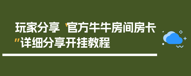 玩家分享“官方牛牛房间房卡”详细分享开挂教程
