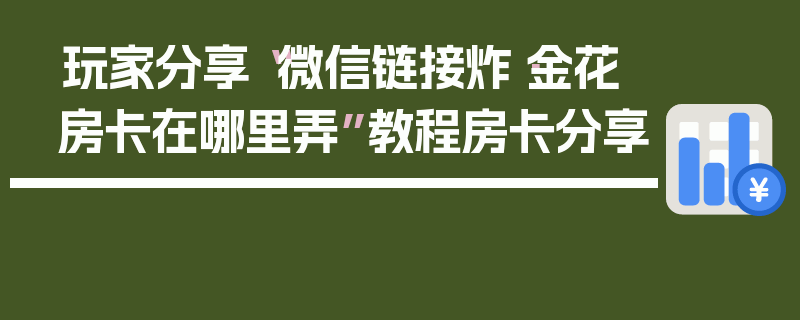 玩家分享“微信链接炸·金花房卡在哪里弄”教程房卡分享