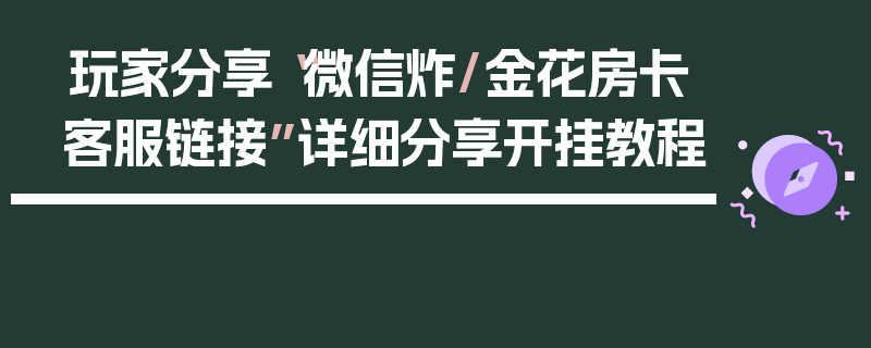 玩家分享“微信炸/金花房卡客服链接”详细分享开挂教程