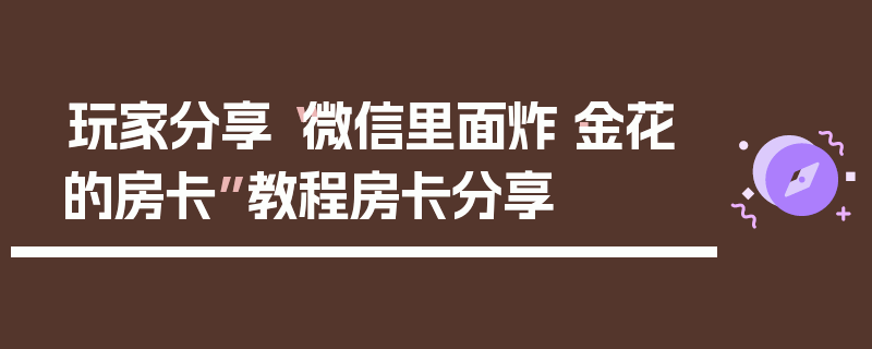 玩家分享“微信里面炸·金花的房卡”教程房卡分享