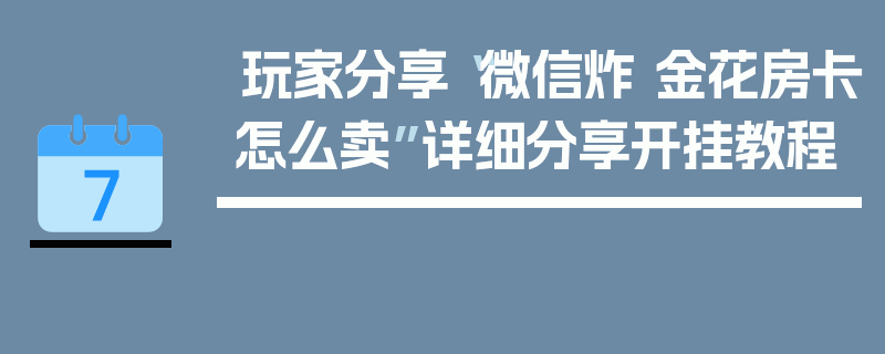 玩家分享“微信炸 金花房卡怎么卖”详细分享开挂教程