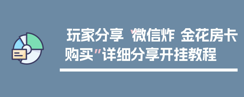 玩家分享“微信炸 金花房卡购买”详细分享开挂教程