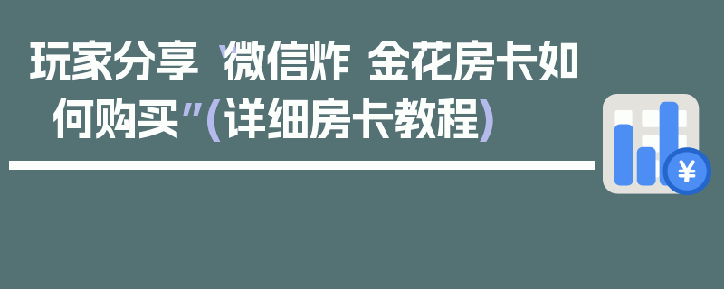 玩家分享“微信炸 金花房卡如何购买”(详细房卡教程)