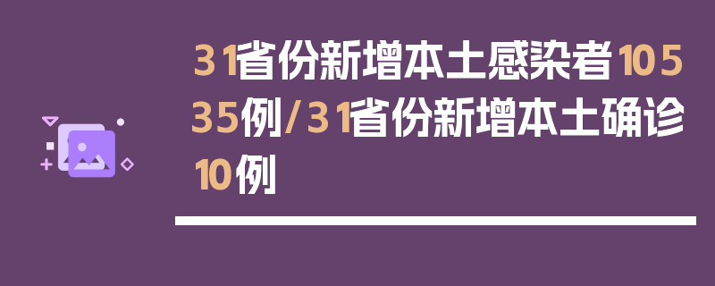 31省份新增本土感染者10535例/31省份新增本土确诊10例
