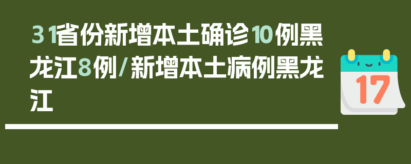 31省份新增本土确诊10例黑龙江8例/新增本土病例黑龙江