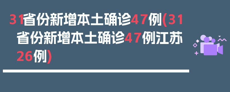31省份新增本土确诊47例(31省份新增本土确诊47例江苏26例)