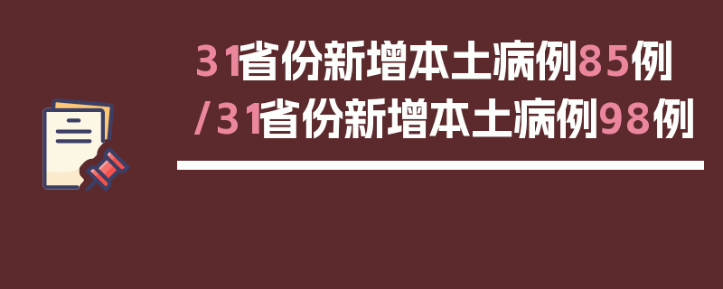 31省份新增本土病例85例/31省份新增本土病例98例