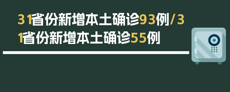 31省份新增本土确诊93例/31省份新增本土确诊55例