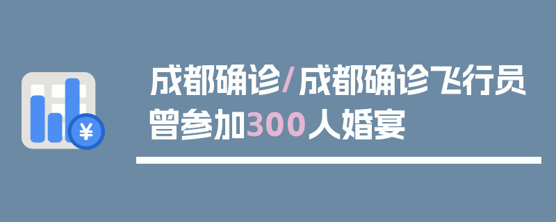 成都确诊/成都确诊飞行员曾参加300人婚宴