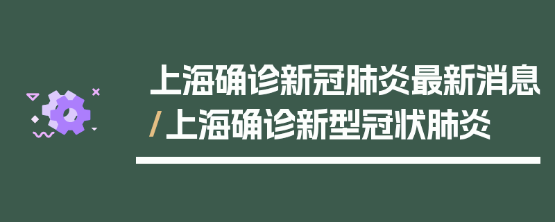 上海确诊新冠肺炎最新消息/上海确诊新型冠状肺炎