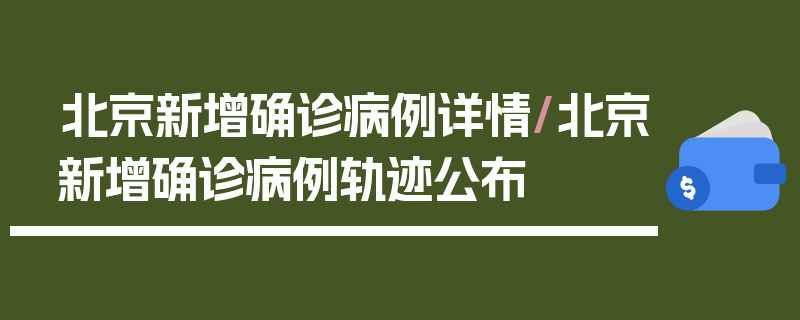 北京新增确诊病例详情/北京新增确诊病例轨迹公布