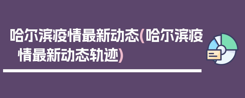 哈尔滨疫情最新动态(哈尔滨疫情最新动态轨迹)