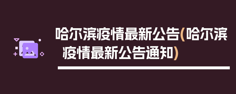 哈尔滨疫情最新公告(哈尔滨疫情最新公告通知)