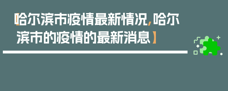 【哈尔滨市疫情最新情况,哈尔滨市的疫情的最新消息】