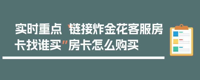 实时重点“链接炸金花客服房卡找谁买”房卡怎么购买