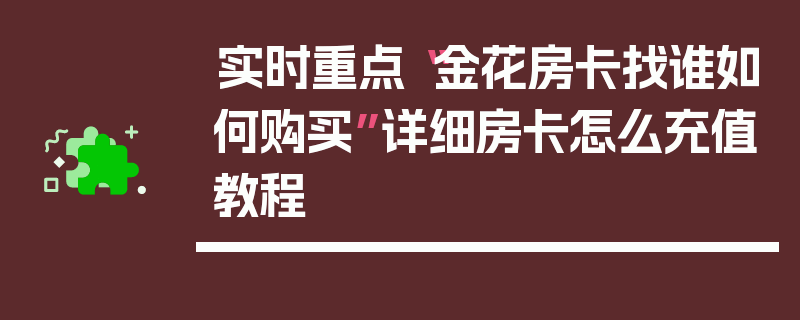 实时重点“金花房卡找谁如何购买”详细房卡怎么充值教程