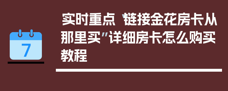 实时重点“链接金花房卡从那里买”详细房卡怎么购买教程