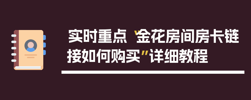 实时重点“金花房间房卡链接如何购买”详细教程