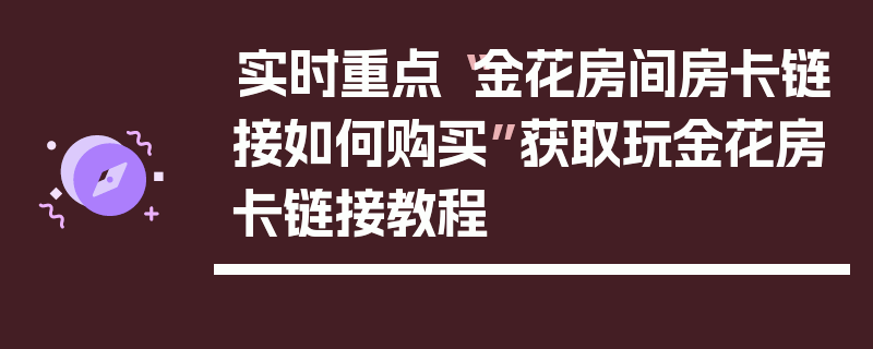 实时重点“金花房间房卡链接如何购买”获取玩金花房卡链接教程