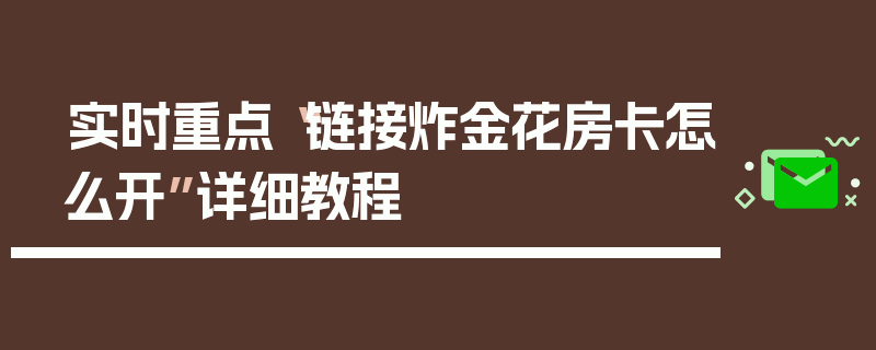 实时重点“链接炸金花房卡怎么开”详细教程