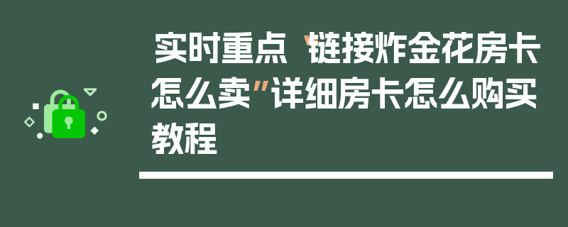 实时重点“链接炸金花房卡怎么卖”详细房卡怎么购买教程