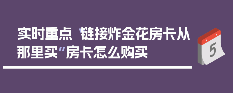 实时重点“链接炸金花房卡从那里买”房卡怎么购买