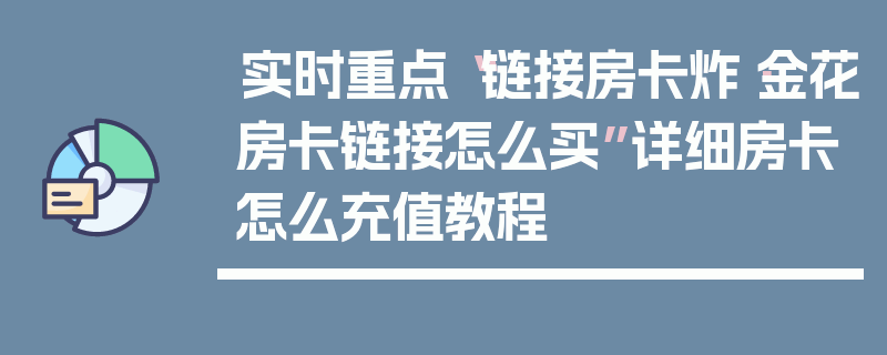 实时重点“链接房卡炸·金花房卡链接怎么买”详细房卡怎么充值教程