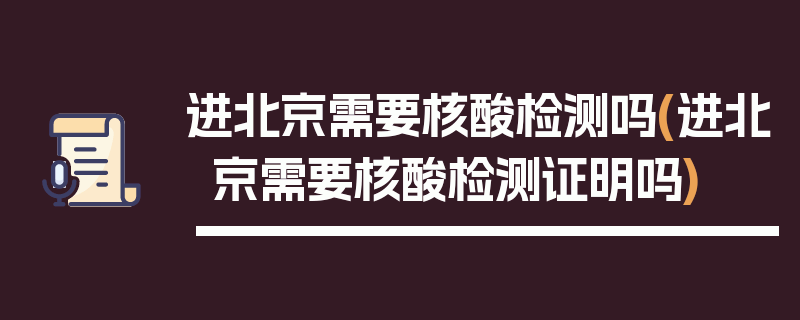 进北京需要核酸检测吗(进北京需要核酸检测证明吗)