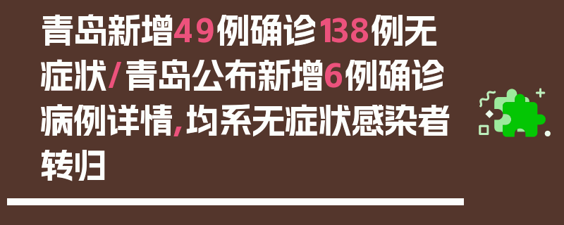 青岛新增49例确诊138例无症状/青岛公布新增6例确诊病例详情,均系无症状感染者转归
