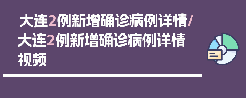 大连2例新增确诊病例详情/大连2例新增确诊病例详情 视频