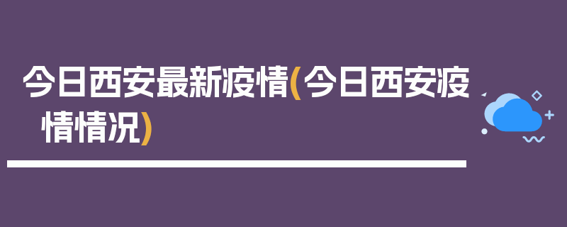 今日西安最新疫情(今日西安疫情情况)