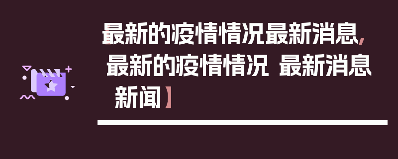 【最新的疫情情况最新消息,最新的疫情情况 最新消息 新闻】