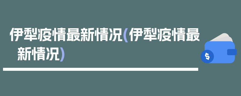 伊犁疫情最新情况(伊犁疫情最新情况)