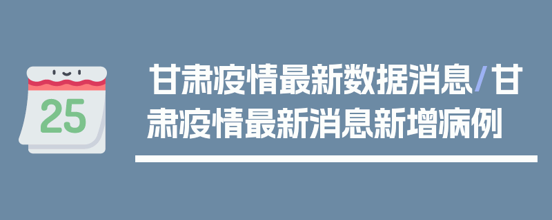 甘肃疫情最新数据消息/甘肃疫情最新消息新增病例