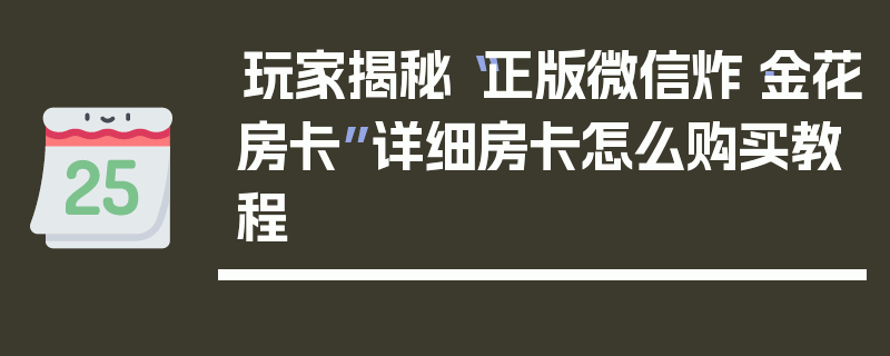 玩家揭秘“正版微信炸·金花房卡”详细房卡怎么购买教程