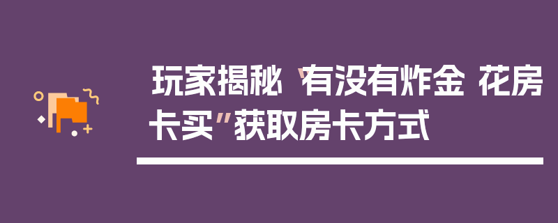 玩家揭秘“有没有炸金 花房卡买”获取房卡方式
