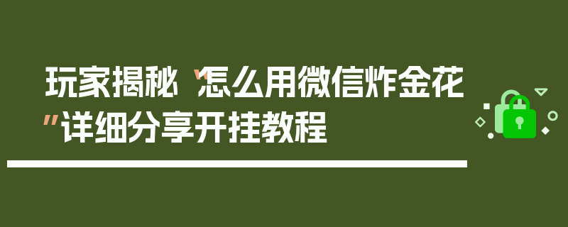 玩家揭秘“怎么用微信炸金花”详细分享开挂教程