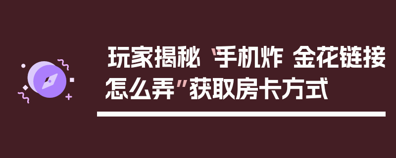玩家揭秘“手机炸 金花链接怎么弄”获取房卡方式