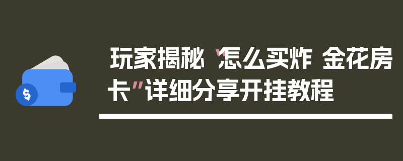 玩家揭秘“怎么买炸 金花房卡”详细分享开挂教程