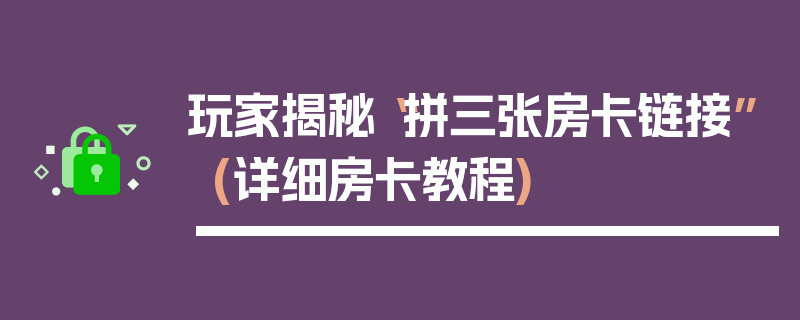玩家揭秘“拼三张房卡链接”(详细房卡教程)