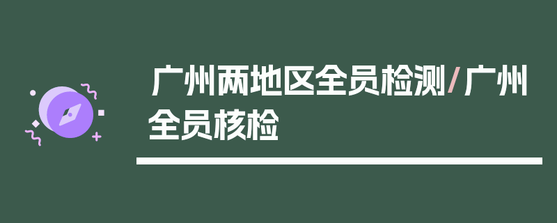 广州两地区全员检测/广州全员核检