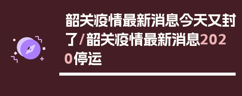 韶关疫情最新消息今天又封了/韶关疫情最新消息2020停运