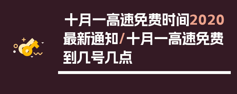 十月一高速免费时间2020最新通知/十月一高速免费到几号几点