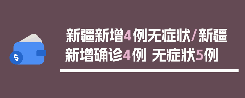新疆新增4例无症状/新疆新增确诊4例 无症状5例