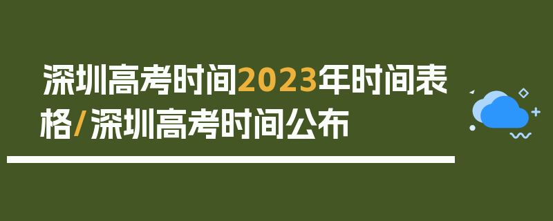 深圳高考时间2023年时间表格/深圳高考时间公布