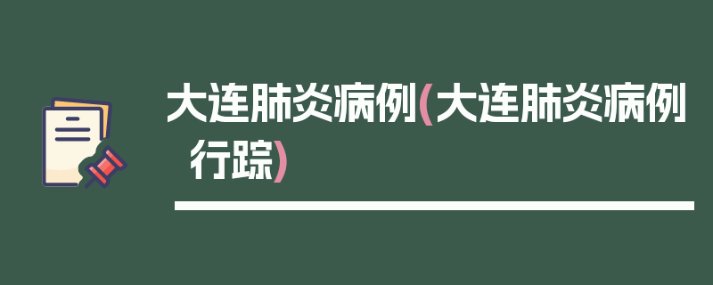 大连肺炎病例(大连肺炎病例行踪)