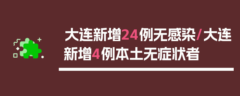 大连新增24例无感染/大连新增4例本土无症状者