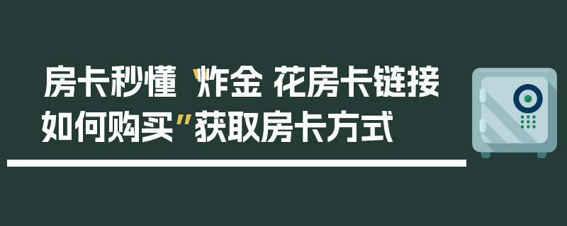 房卡秒懂“炸金·花房卡链接如何购买”获取房卡方式